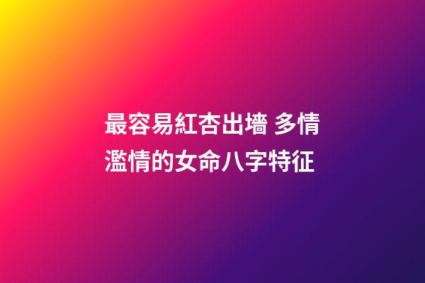 最容易紅杏出墻 多情濫情的女命八字特征